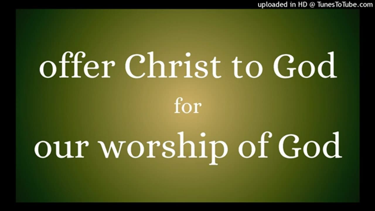 offer Christ to God for our worship of God