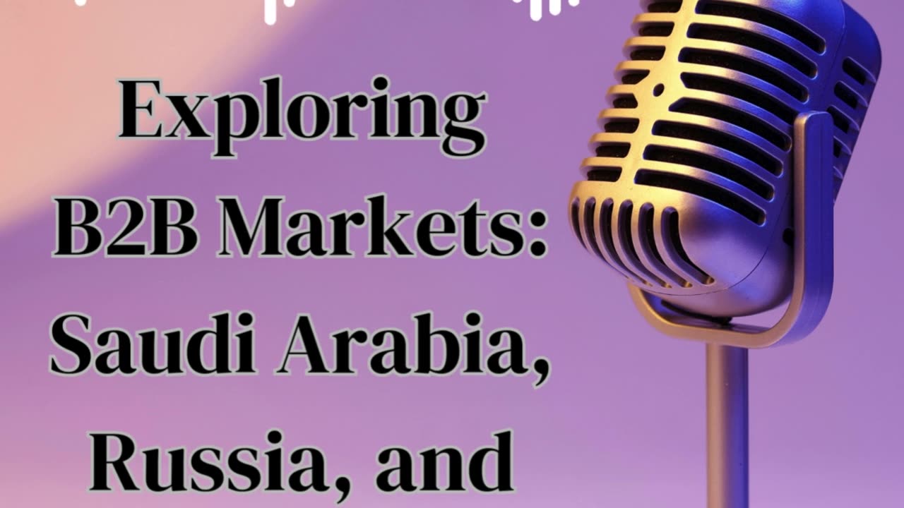 Exploring B2B Markets: Saudi Arabia, Russia, and Canada