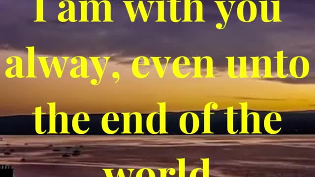 I am with you alway, even unto the end of the world