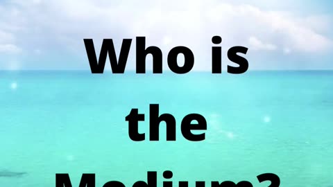 Who is the Medium?
