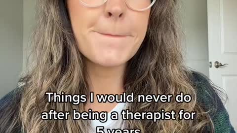 Things I would never do after being a therapist for 5 years