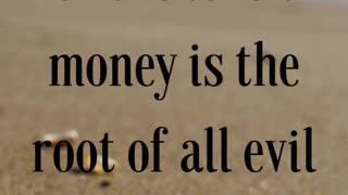 For the love of money is the root of all evil: