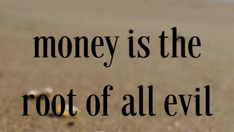 For the love of money is the root of all evil: