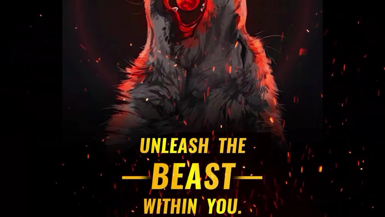 Wake up the beast within you and unleash it.