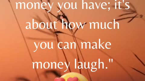 "Remember, it's not about how much money you have; it's about how much you can make money laugh."