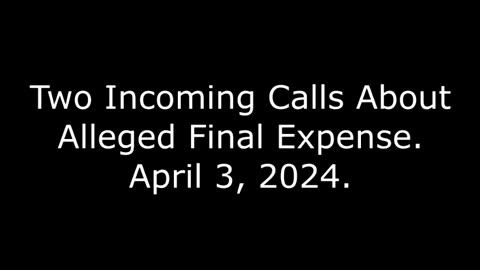 Two Incoming Calls About Alleged Final Expense: April 3, 2024