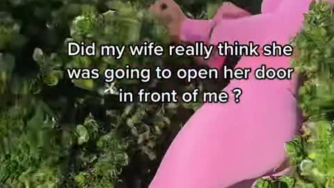 Did my wife really think she was going to open her door in front of me ?
