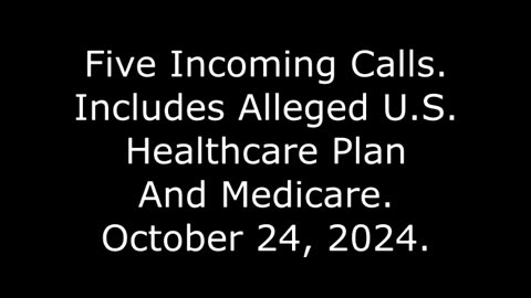 Five Incoming Calls: Includes Alleged U S Healthcare Plan And Medicare, October 24, 2024