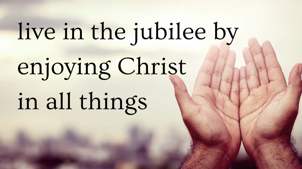 live in the jubilee by enjoying Christ in all things