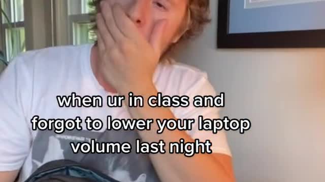 You forgot to turn down the volume on your laptop in class last night