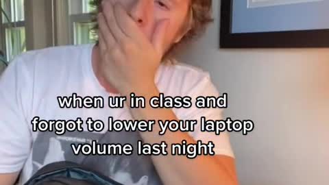 You forgot to turn down the volume on your laptop in class last night