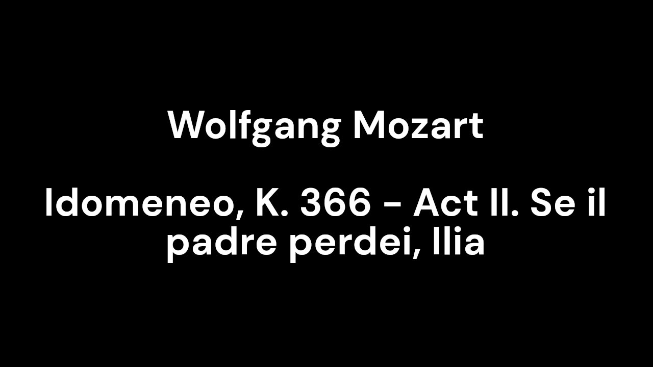 Idomeneo, K. 366 - Act II. Se il padre perdei, Ilia