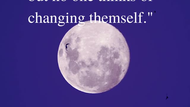 "Everyone thinks of changing the world but no one thinks of changing themself."