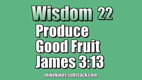 Wisdom 22: Wise Produce Good Fruit - James 3:13