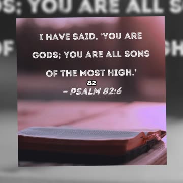 You are gods…~PSALM 82:6