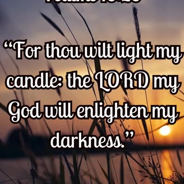 Psalms 18:28 “For thou wilt light my candle: the LORD my God will enlighten my darkness.”