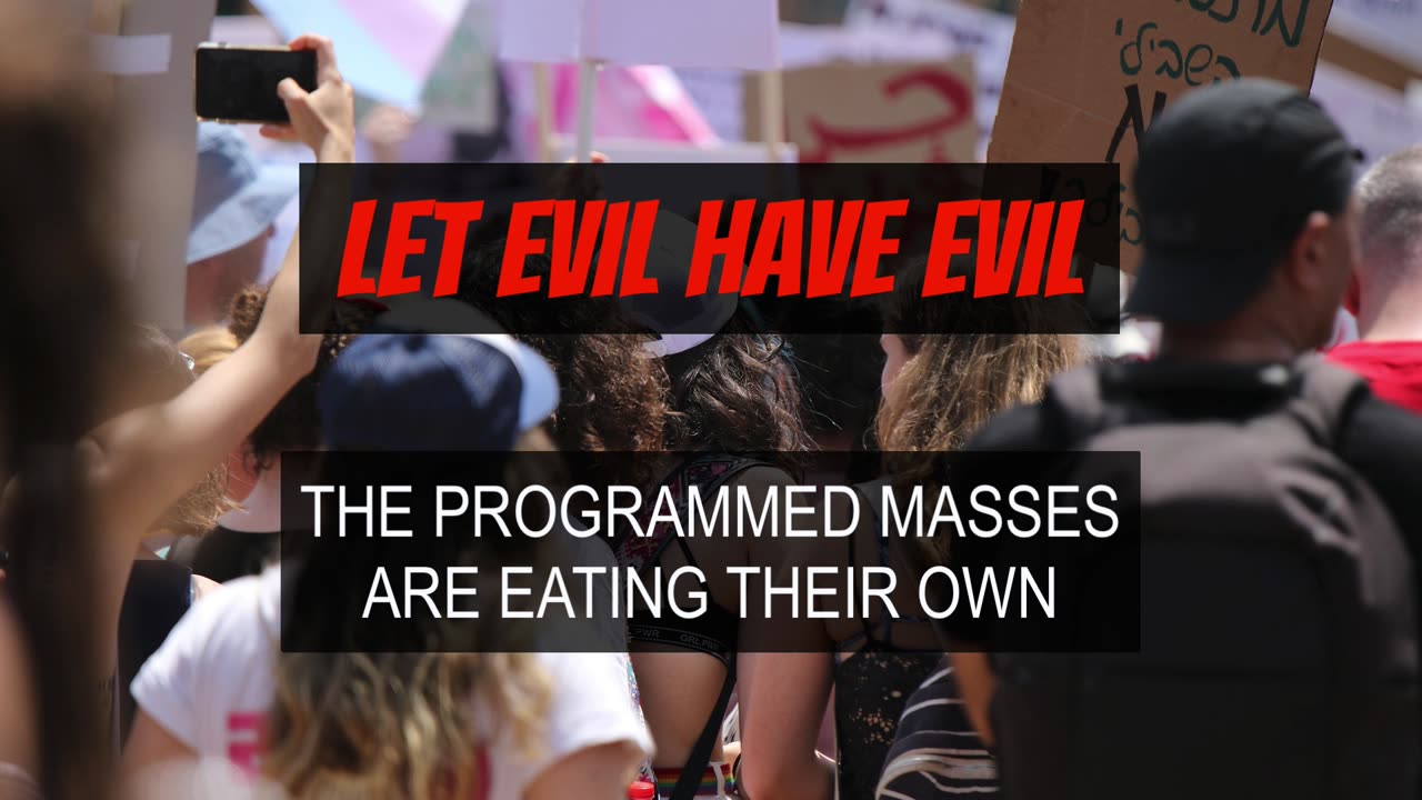 Let Evil Have Evil - The Programmed Masses are Eating Their Own