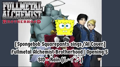 [SpongeBob Squarepants sings/AI Cover] Fullmetal Alchemist Brotherhood Opening 5 SID - Rain (レイン)