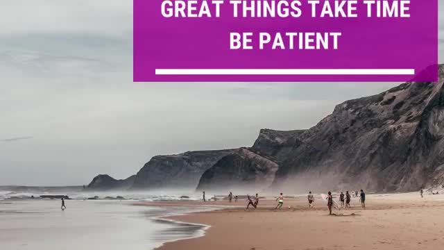 Never give up Great things take time Be patient