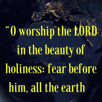 BIBLE VERSE FOR THE DAY... O worship the LORD in the beauty of holiness: fear before him...