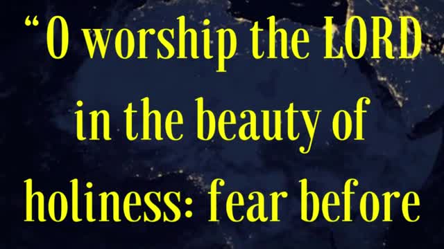 BIBLE VERSE FOR THE DAY... O worship the LORD in the beauty of holiness: fear before him...