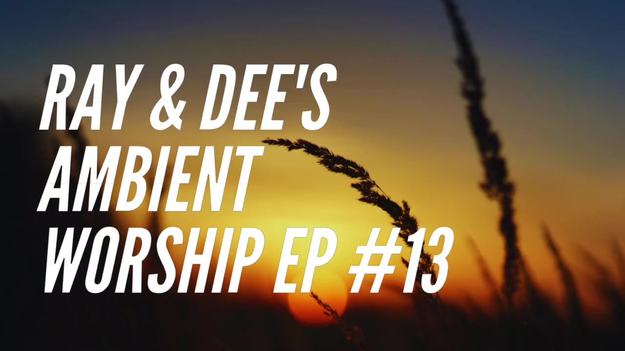 Ray & Dee's Ambient Worship Ep #13