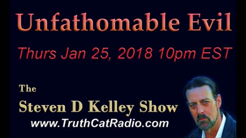 Unfathomable Evil, The Steven D Kelley Show Jan-25-2018