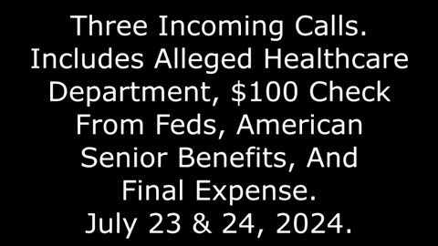 3 Incoming Calls: Includes Alleged $100 Check From Feds And Final Expense, July 23 & 24, 2024