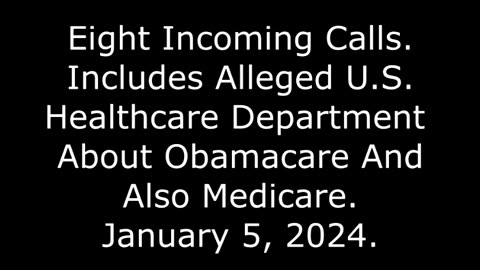 8 Incoming Calls: Includes Alleged U.S. Healthcare Department About Obamacare & Medicare, 1/5/24