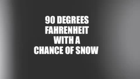 90 degrees Fahrenheit with a chance of snow