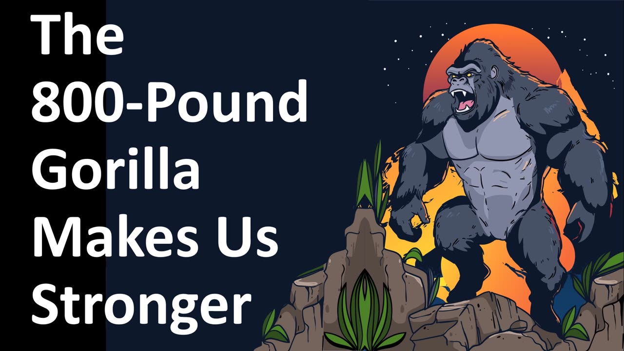 The 800-Pound Gorilla Makes Us Stronger