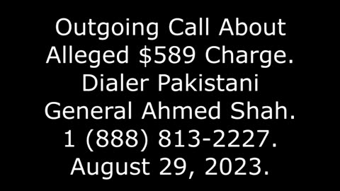 Outgoing Call About Alleged $589 Charge; Dialer Pakistani General Ahmed Shah, 888-813-2227, 8/29/23