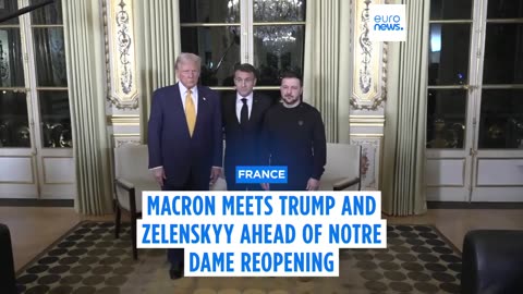 Emmanuel Macron welcomes Trump and Zelenskyy for a meeting ahead of Notre Dame's reopening