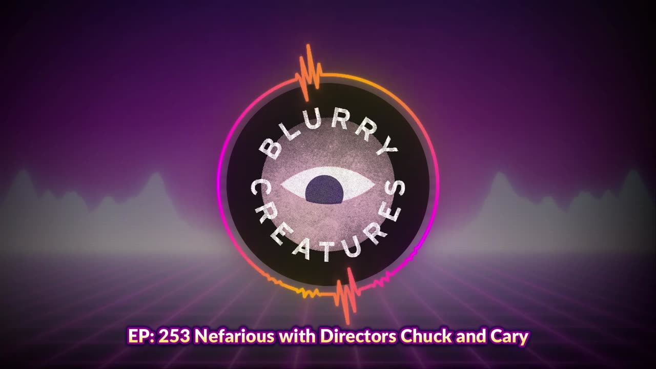 EP- 253 Nefarious with Directors Chuck and Cary - Blurry Creatures