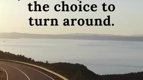 You always have the CHOICE TO TURN AROUND