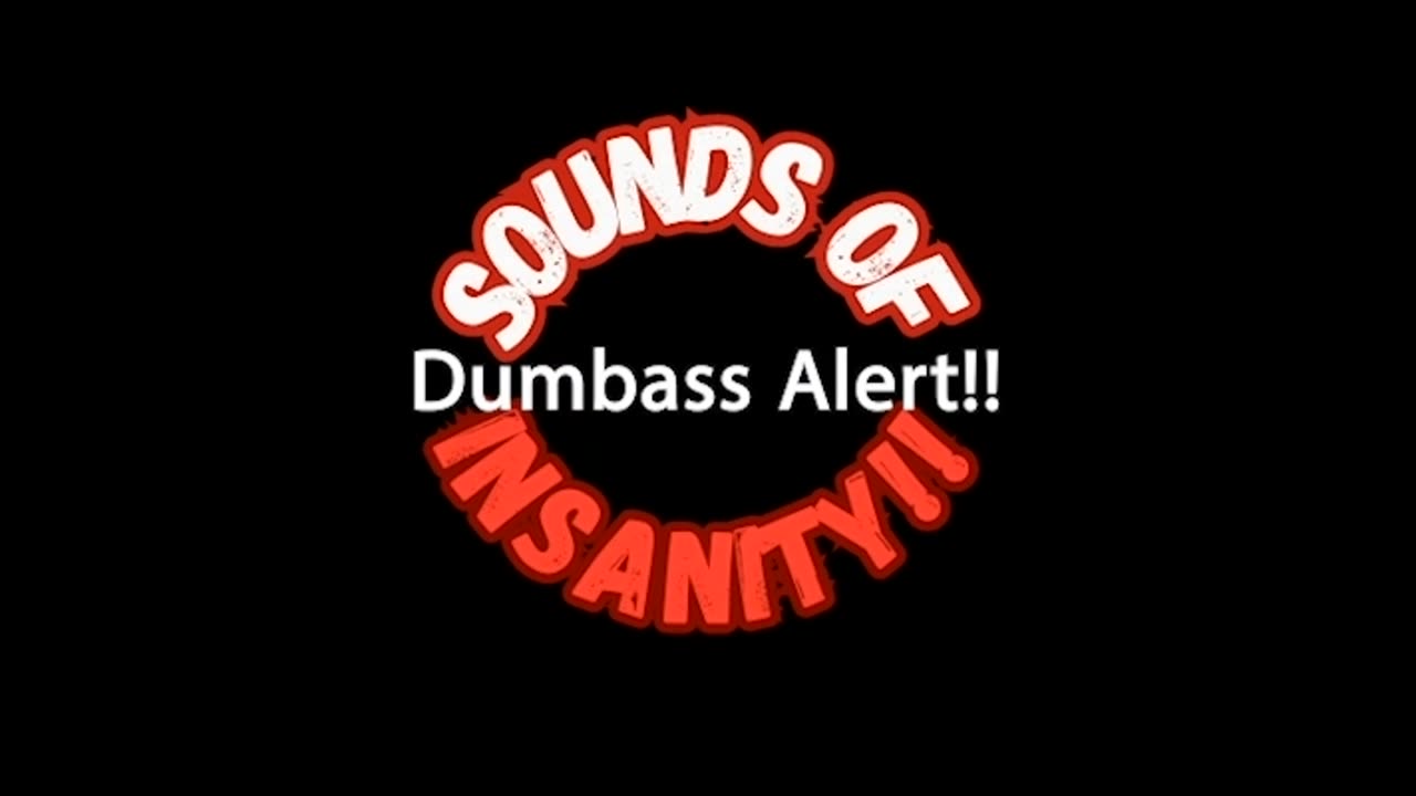 Sounds of Insanity Dumbass Alert!!