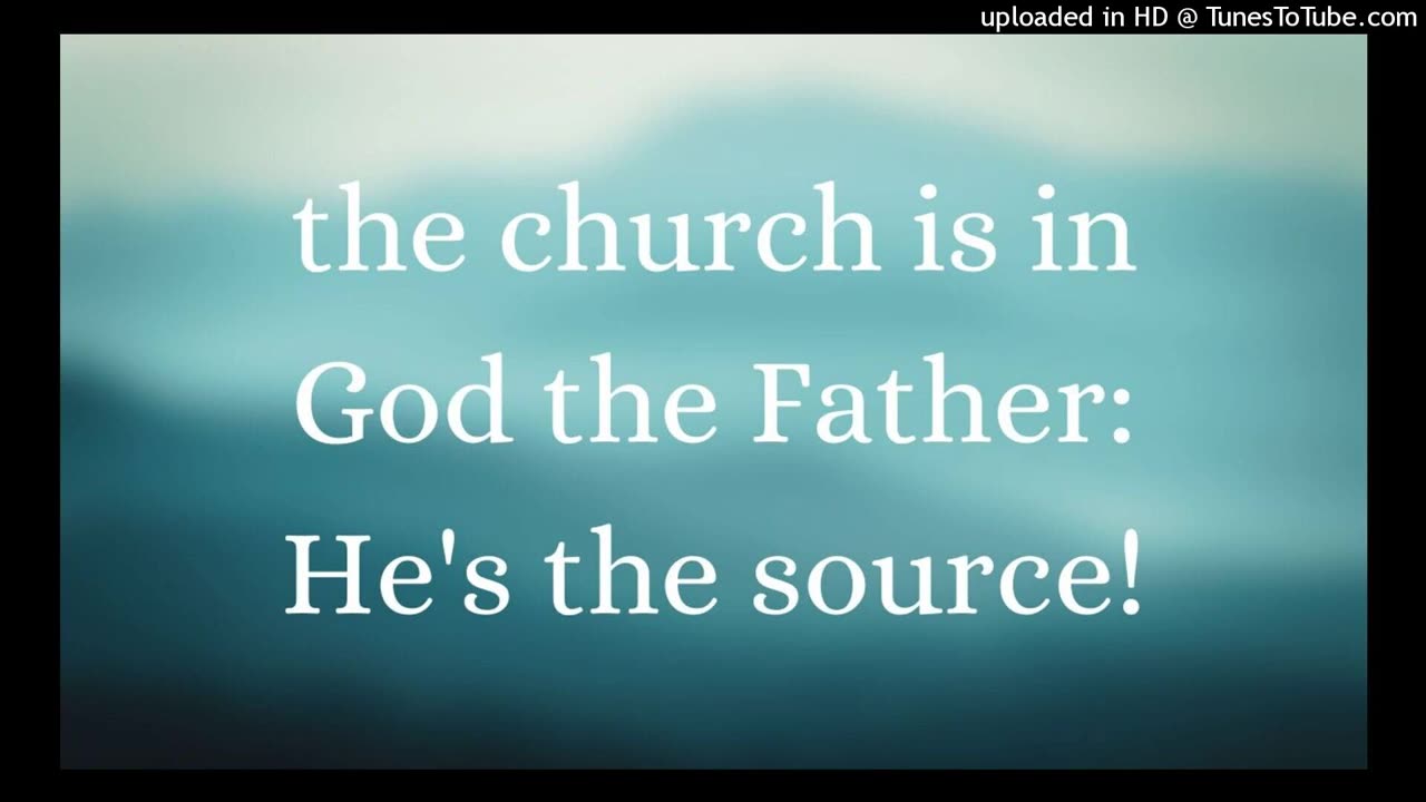 the church is in God the Father: He's the source!