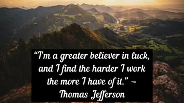 I’m a greater believer in luck, and I find the harder I work the more I have of it Thomas Jefferson