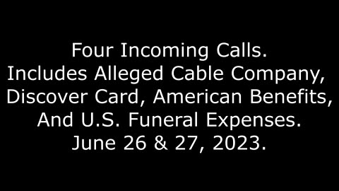 4 Incoming Calls: Includes Alleged Cable, Discover, American Benefits, US Funeral Expenses, 6/27/23