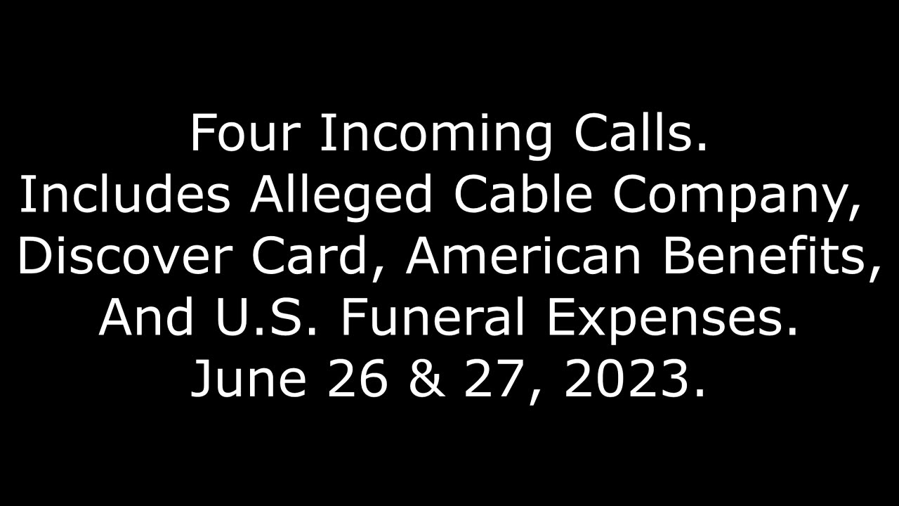 4 Incoming Calls: Includes Alleged Cable, Discover, American Benefits, US Funeral Expenses, 6/27/23