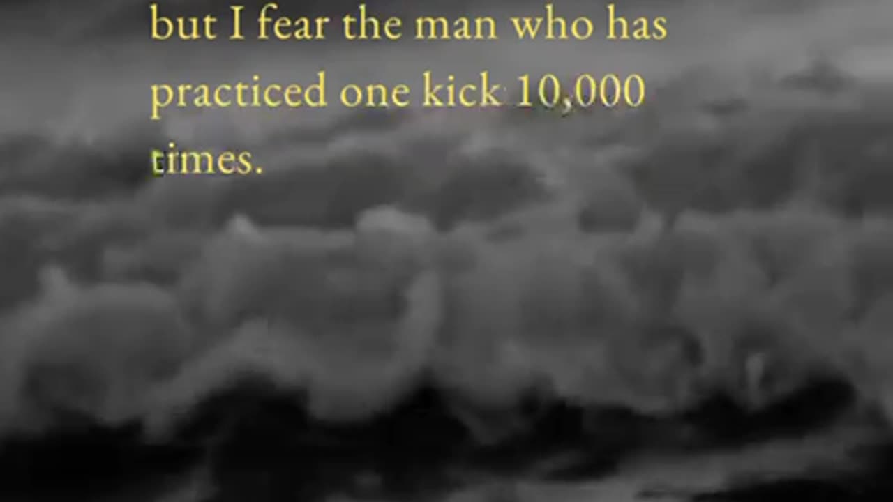 "I fear not the man who has practiced 10,000 kicks once, but I fear the man who has practiced one kick 10,000 times."