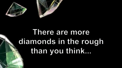 There are more diamonds in the rough than you think...