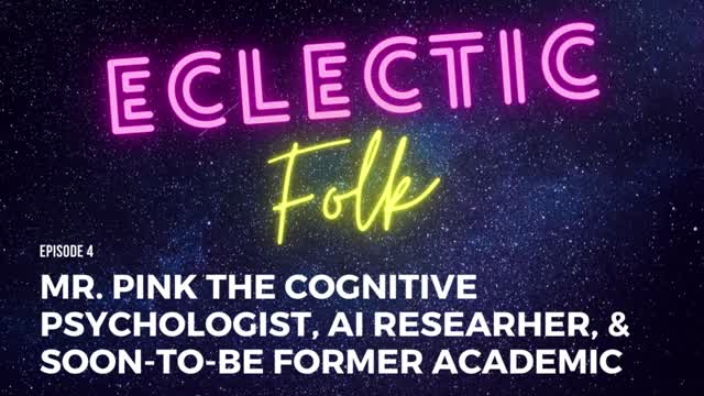 Eclectic Folk - Episode 4 - Mr. Pink the Cognitive Psychologist & AI Researcher,