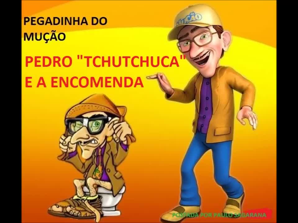 PEGADINHA DO MUÇÃO - PEDRO TCHUTCHUCA E A ENCOMENDA