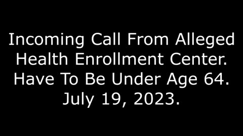 Incoming Call From Alleged Health Enrollment Center: Have To Be Under Age 64, July 19, 2023