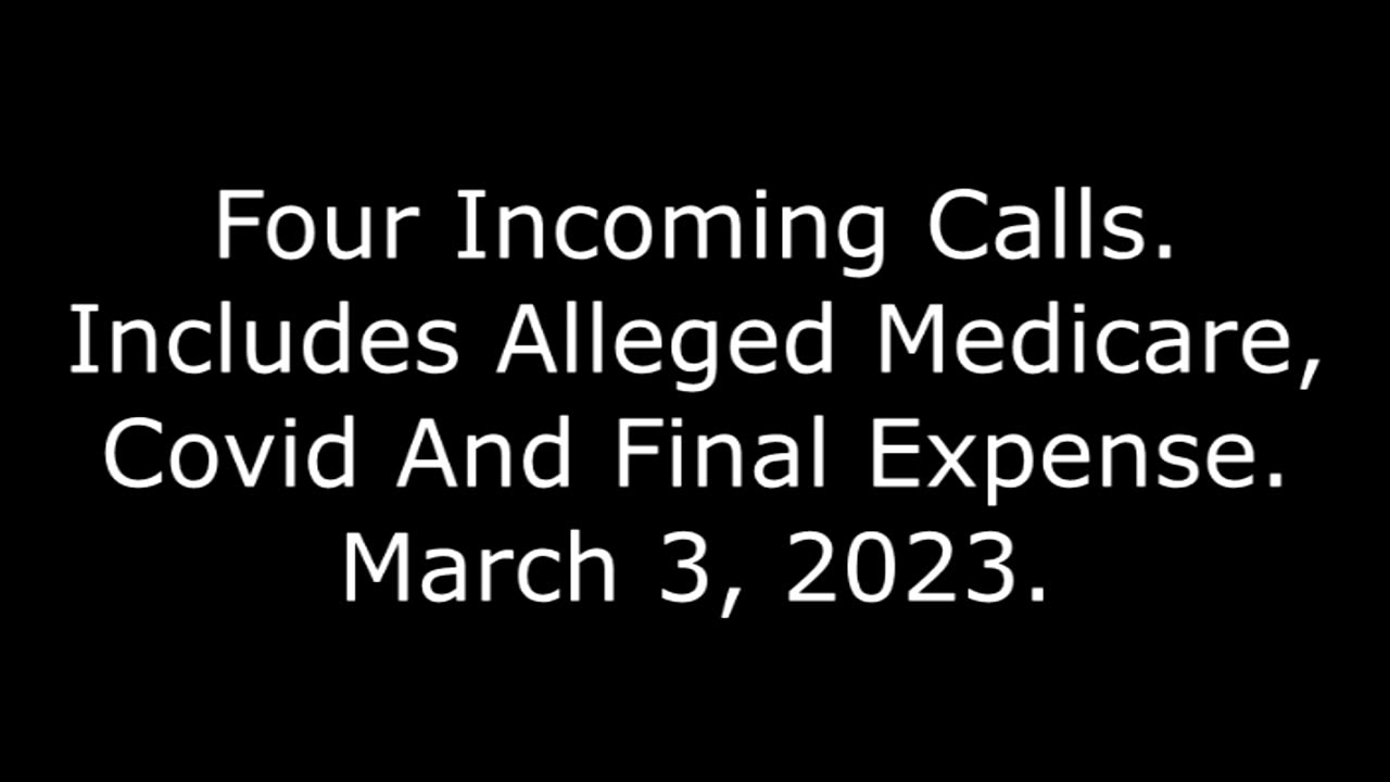 Four Incoming Calls: Includes Alleged Medicare, Covid And Final Expense, 3/3/23