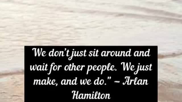 We don’t just sit around and wait for other people We just make, and we do Arlan Hamilton