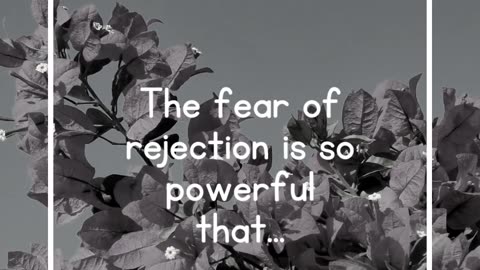 The fear of rejection is so powerful that...