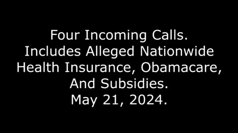 4 Incoming Calls: Includes Alleged Nationwide Health Insurance, Obamacare, And Subsidies, 5/21/24