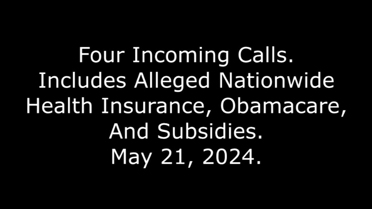 4 Incoming Calls: Includes Alleged Nationwide Health Insurance, Obamacare, And Subsidies, 5/21/24